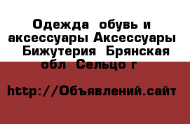 Одежда, обувь и аксессуары Аксессуары - Бижутерия. Брянская обл.,Сельцо г.